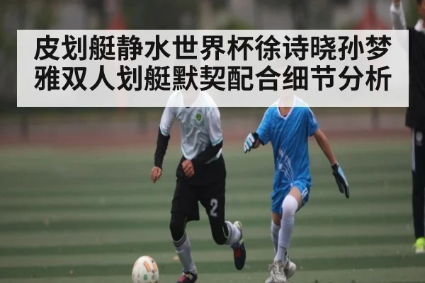 皮划艇静水世界杯徐诗晓孙梦雅双人划艇默契配合细节分析