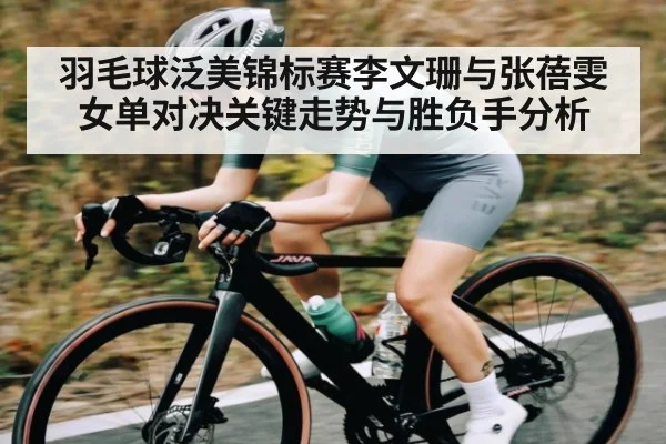 羽毛球泛美锦标赛李文珊与张蓓雯女单对决关键走势与胜负手分析 | kaiyun